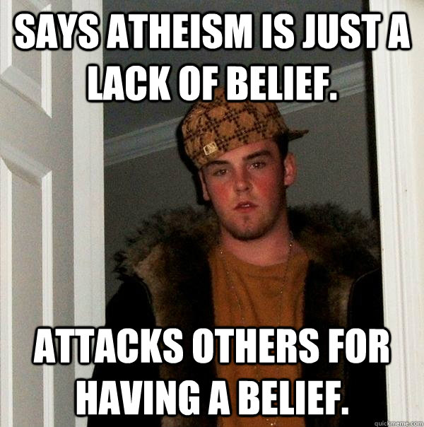 Says atheism is just a lack of belief. Attacks others for having a belief.   Scumbag Steve