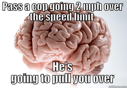 PASS A COP GOING 2 MPH OVER THE SPEED LIMIT  HE'S GOING TO PULL YOU OVER Scumbag Brain