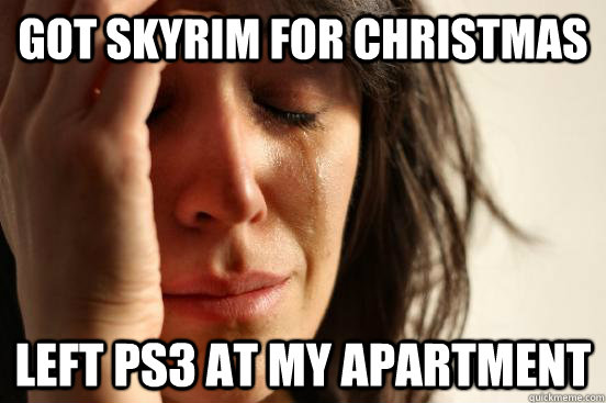 Got Skyrim for Christmas Left ps3 at my apartment - Got Skyrim for Christmas Left ps3 at my apartment  First World Problems