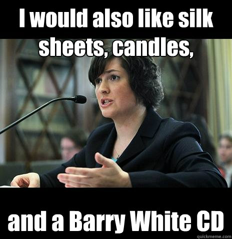 I would also like silk sheets, candles, and a Barry White CD  