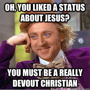 Oh, you liked a status about Jesus? You must be a really devout christian - Oh, you liked a status about Jesus? You must be a really devout christian  Condescending Wonka