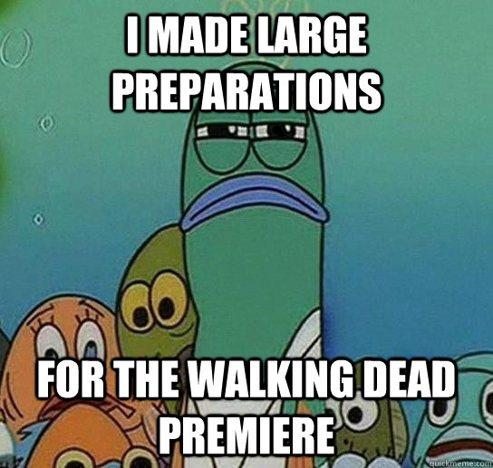 I made large preparations for the walking dead premiere  Serious fish SpongeBob