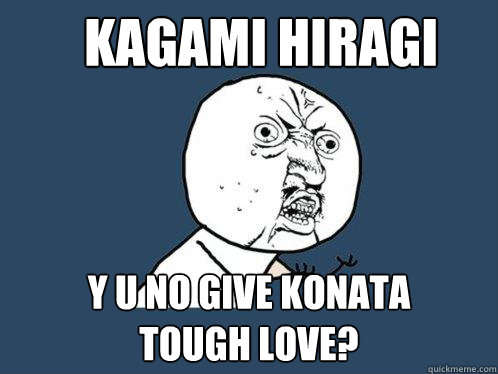 Kagami Hiragi y u no give Konata 
tough love? - Kagami Hiragi y u no give Konata 
tough love?  Y U No