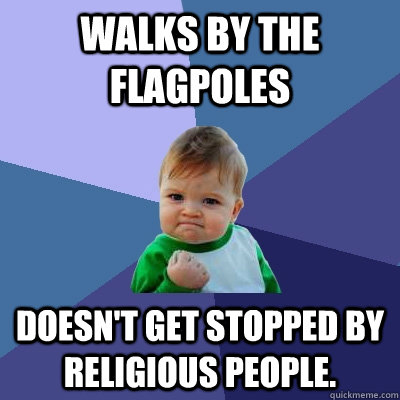 Walks by the flagpoles Doesn't get stopped by religious people.  Success Kid