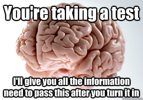 You're taking a test I'll give you all the information need to pass this after you turn it in   Scumbag Brain