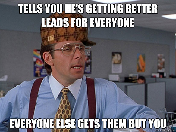 TELLS YOU HE'S GETTING BETTER LEADS FOR EVERYONE EVERYONE ELSE GETS THEM BUT YOU  - TELLS YOU HE'S GETTING BETTER LEADS FOR EVERYONE EVERYONE ELSE GETS THEM BUT YOU   Misc