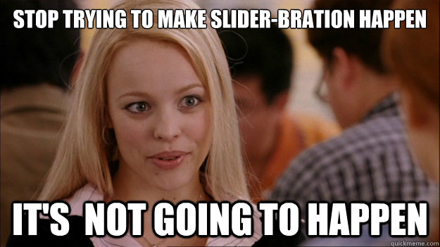 STOP TRYING TO MAKE slider-bration happen It's  NOT GOING TO HAPPEN  Stop trying to make happen Rachel McAdams