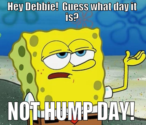 HEY DEBBIE!  GUESS WHAT DAY IT IS? NOT HUMP DAY! Tough Spongebob