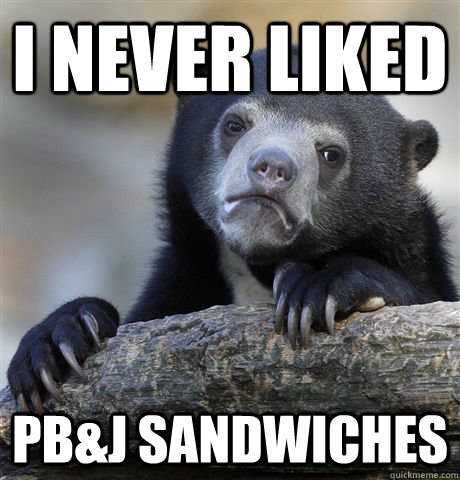 I never liked PB&J Sandwiches - I never liked PB&J Sandwiches  Confession Bear