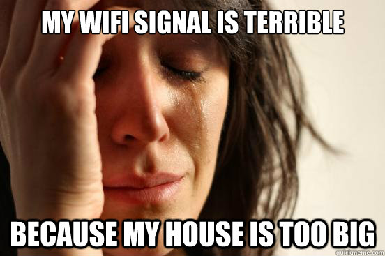 My wifi signal is terrible Because my house is too big - My wifi signal is terrible Because my house is too big  First World Problems