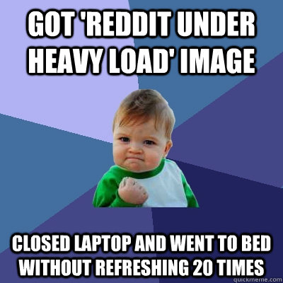 Got 'Reddit under heavy load' image closed laptop and went to bed without refreshing 20 times  Success Kid