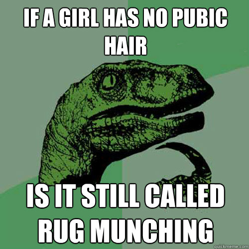 If A girl has no pubic hair Is it still called rug munching  Philosoraptor