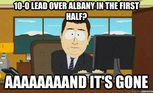 10-0 lead over albany in the first half? aaaaaaaand it's gone - 10-0 lead over albany in the first half? aaaaaaaand it's gone  anditsgone