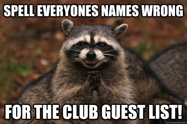 Spell everyones names wrong  for the club guest list!   Evil Plotting Raccoon