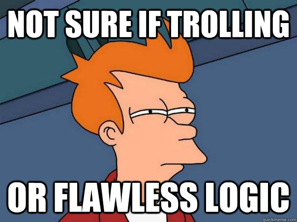 Not sure if trolling Or flawless logic - Not sure if trolling Or flawless logic  Futurama Fry