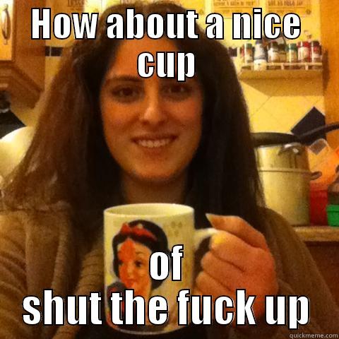 HOW ABOUT A NICE CUP OF SHUT THE FUCK UP Misc