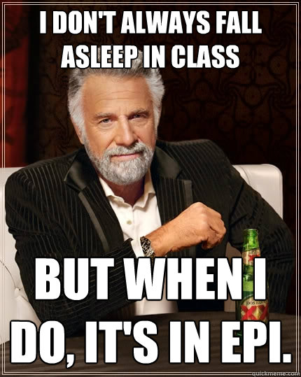 I don't always fall asleep in class but when I do, it's in epi.  The Most Interesting Man In The World