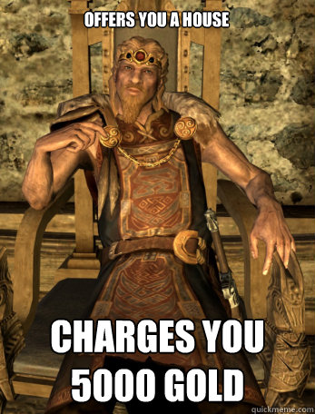 offers you a house charges you 5000 gold  Scumbag Jarl of Whiterun