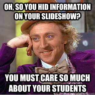 oh, so you hid information on your slideshow? you must care so much about your students  Condescending Wonka