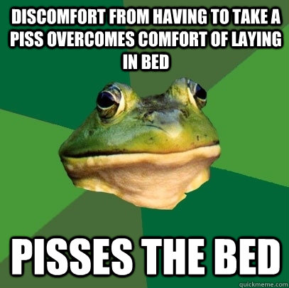 Discomfort from having to take a piss overcomes comfort of laying in bed pisses the bed - Discomfort from having to take a piss overcomes comfort of laying in bed pisses the bed  Foul Bachelor Frog