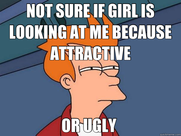 NOT SURE IF GIRL IS LOOKING AT ME BECAUSE ATTRACTIVE OR UGLY   Futurama Fry