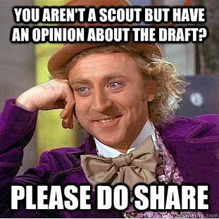 You aren't a scout but have an opinion about the draft? Please do share  Condescending Wonka