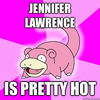 Jennifer Lawrence Is pretty hot  Slowpoke