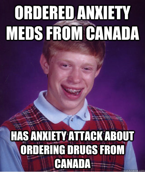 ordered anxiety meds from canada has anxiety attack about ordering drugs from canada  Bad Luck Brian