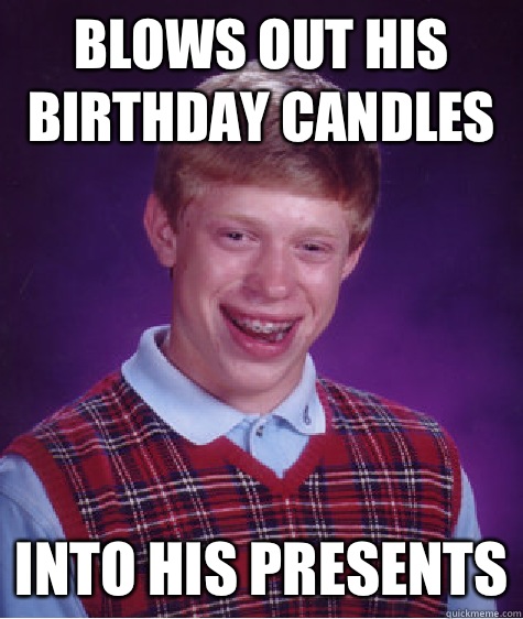 blows out his birthday candles Into his presents - blows out his birthday candles Into his presents  Bad Luck Brian