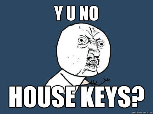 Y U NO HOUSE KEYS? - Y U NO HOUSE KEYS?  Y U No