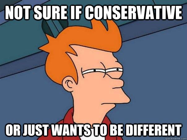 Not sure if conservative Or just wants to be different  Futurama Fry