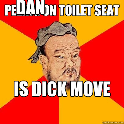 Peeing on toilet seat  is dick move dan DAN Caption 4 goes here  Confucius says