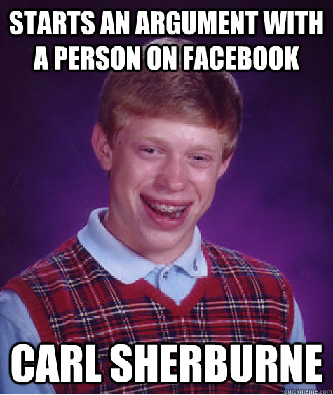 Starts an argument with a person on Facebook Carl Sherburne - Starts an argument with a person on Facebook Carl Sherburne  Bad Luck Brian