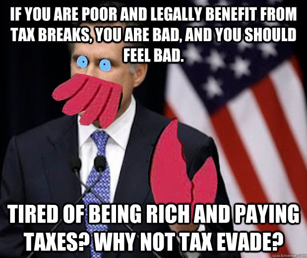 if you are poor and legally benefit from tax breaks, you are bad, and you should feel bad. Tired of being Rich AND paying taxes? Why not tax evade? - if you are poor and legally benefit from tax breaks, you are bad, and you should feel bad. Tired of being Rich AND paying taxes? Why not tax evade?  Contradiction Dr ZoidRomney