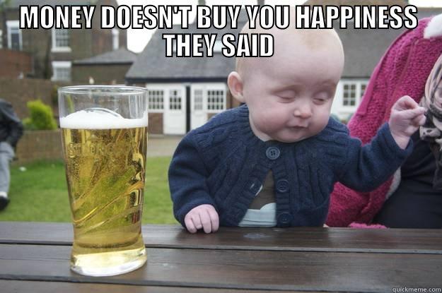 kids with money be like - MONEY DOESN'T BUY YOU HAPPINESS THEY SAID  drunk baby