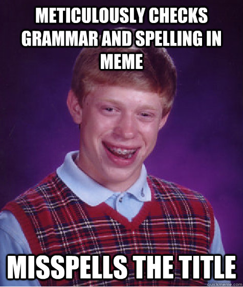 Meticulously checks grammar and spelling in meme Misspells the title - Meticulously checks grammar and spelling in meme Misspells the title  Bad Luck Brian