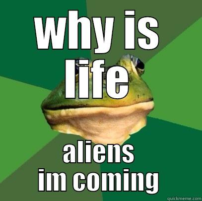 WHY IS LIFE ALIENS IM COMING Foul Bachelor Frog