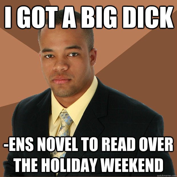 i got a big dick -ens novel to read over the holiday weekend  Successful Black Man