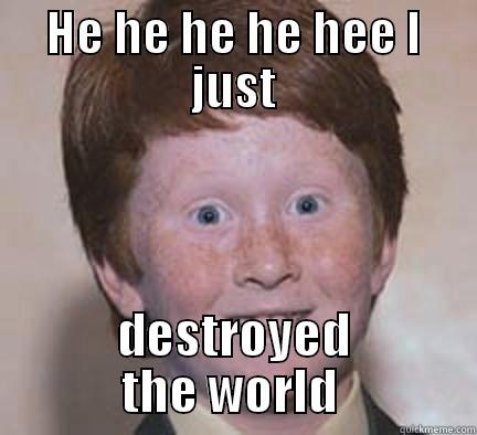 He he he - HE HE HE HE HEE I JUST DESTROYED THE WORLD  Over Confident Ginger