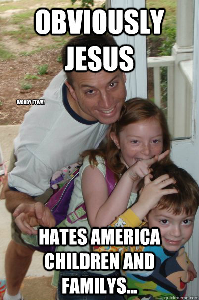 Obviously Jesus Hates america children and familys... Woody FTW!!!  