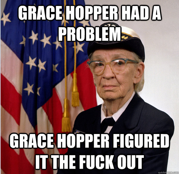 Grace Hopper had a problem Grace Hopper figured it the fuck out  GHopper