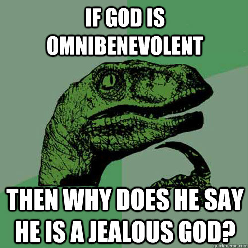 If God is omnibenevolent  then why does he say he is a jealous god?  Philosoraptor