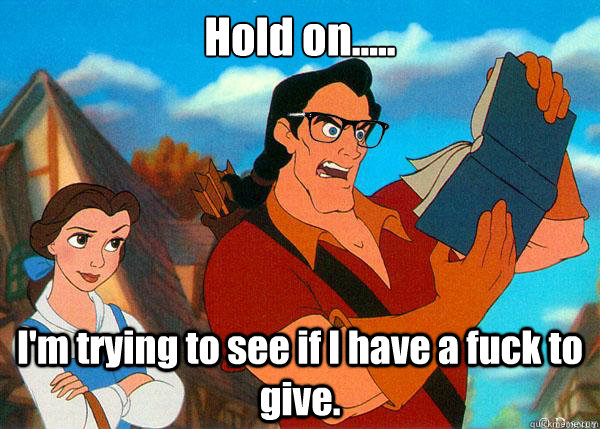 Hold on..... I'm trying to see if I have a fuck to give.  Hipster Gaston