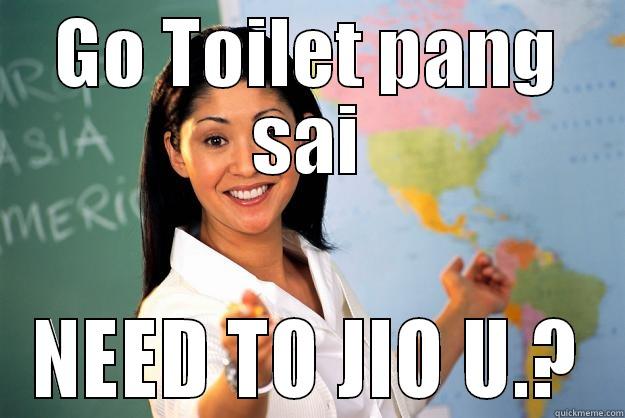 PANG SAI. - GO TOILET PANG SAI NEED TO JIO U.? Unhelpful High School Teacher