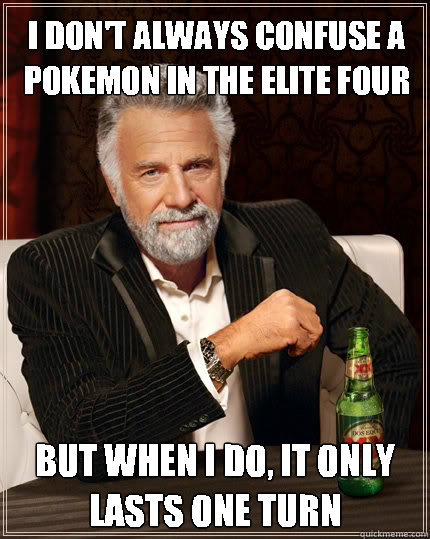 I don't always confuse a Pokemon in the Elite Four But when i do, it only lasts one turn  The Most Interesting Man In The World