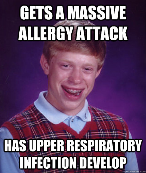 Gets a massive allergy attack Has upper respiratory infection develop - Gets a massive allergy attack Has upper respiratory infection develop  Bad Luck Brian