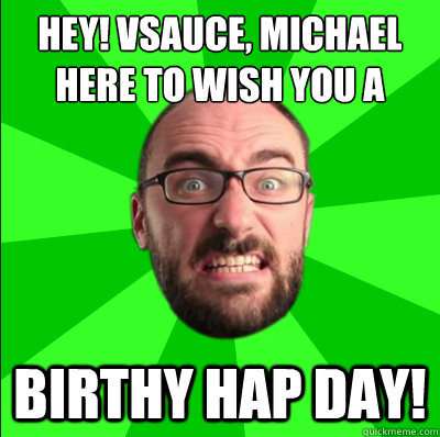 Hey! Vsauce, michael here to wish you a birthy hap day! - Hey! Vsauce, michael here to wish you a birthy hap day!  Misc