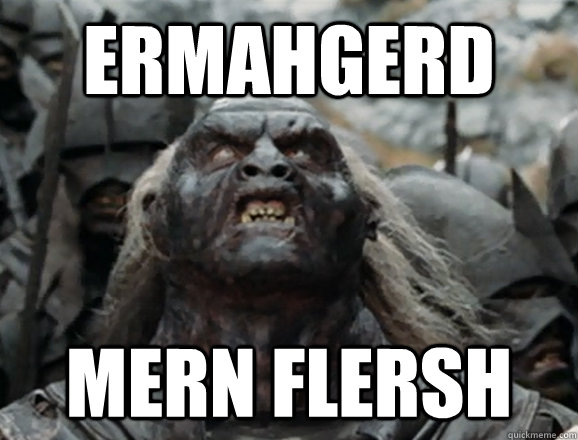 ERMAHGERD MERN FLERSH  ERMAHGERD Uruk-Hai