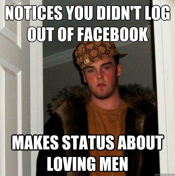 notices you didn't log out of facebook makes status about loving men - notices you didn't log out of facebook makes status about loving men  Scumbag Steve