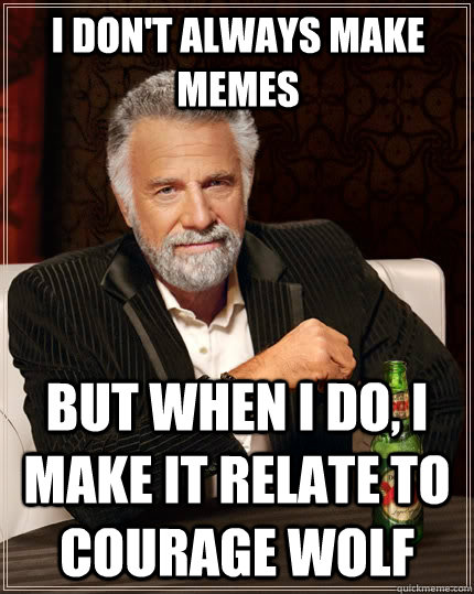 I don't always make memes but when I do, I make it relate to courage wolf  The Most Interesting Man In The World